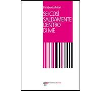 Sei così saldamente dentro di me - Miari Elisabetta