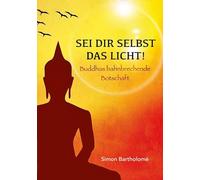 Sei dir selbst das Licht!: Buddhas bahnbrechende Botschaft