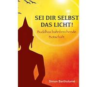 Sei dir selbst das Licht!: Buddhas bahnbrechende Botschaft