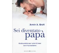 Sei diventato papà. Guida pratica per i primi 12 mesi con il tuo bambino -...