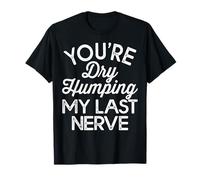 Sei Dry Humping Il Mio ultimo Nervo Maglietta