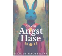 Sei ein Angsthase! - Wie du in 3 Schritten endlich alle Ängste auflöst