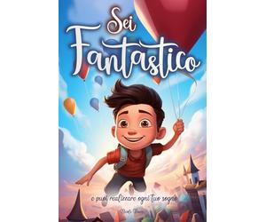 Sei fantastico e puoi realizzare ogni tuo sogno: Un libro per bambini che trasmette importanti valori. Storie in grado di far crescere l’autostima e credere nei propri sogni