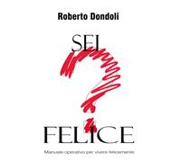 SEI FELICE?: Manuale operativo per vivere felicemente