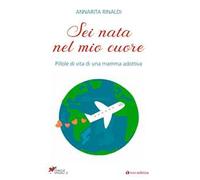 Sei nata nel mio cuore. Pillole di vita di una mamma adottiva