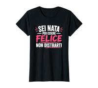 Sei Nata per Essere Felice Non distrarti Maglietta