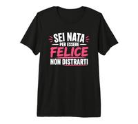 Sei Nata per Essere Felice Non distrarti Maglietta Premium