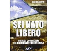 Sei nato libero. Credenze e convinzioni che ti impediscono di ricordarlo