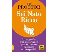 Sei nato ricco. Una guida appassionante per ottenere successo e prosperità