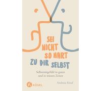 Sei nicht so hart zu dir selbst: Selbstmitgefühl in guten und in miesen Zeiten
