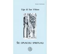 Sei opuscoli spirituali. Testo latino a fronte - Ugo di San Vittore