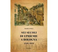 Sei secoli di epidemie a Bologna 1348-1919 - Poli Marco