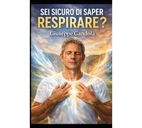 SEI SICURO DI SAPER RESPIRARE?: Tecniche di respirazione per ridurre stress, calmare la mente e ritrovare energia in pochi minuti al giorno