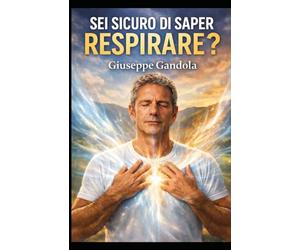 SEI SICURO DI SAPER RESPIRARE?: Tecniche di respirazione per ridurre stress, calmare la mente e ritrovare energia in pochi minuti al giorno