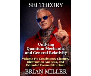 SEI THEORY: Unifying Quantum Mechanics and General Relativity: Volume IV: Consistency Closure, Obstruction Analysis, and Extended Formal Structure
