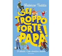 Sei troppo forte, papà! 39 attività + 1 per divertirsi insieme