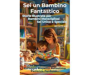Sei un Bambino Fantastico Storie Illustrate per Bambini Meravigliosi Sei Unico e Speciale: Che Ispirano tante Qualità Coraggio Rispetto Autostima Pazienza Perdono dai 5 ai 10 anni