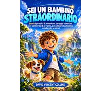 Sei un Bambino Straordinario: Storie Ispiratrici di Avventura, Coraggio e Amicizia per Bambini dai 6 ai 9 anni, per Coltivare l’Autostima e Credere in sé Stessi