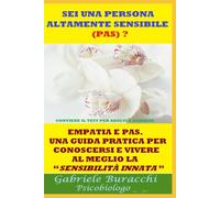 SEI UNA PERSONA ALTAMENTE SENSIBILE (PAS) ? EMPATIA E PAS. UNA GUIDA PRATICA PER CONOSCERSI E VIVERE AL MEGLIO LA “SENSIBILITÀ INNATA” CONTIENE IL TEST PER ADULTI E BAMBINI