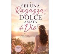 Sei una ragazza dolce amata dal Cielo: Riflessioni, lettere e preghiere per aiutare bambine e ragazze a sentirsi amate, belle e preziose davanti a Dio