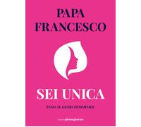 Sei unica. Inno al genio femminile - Francesco (Jorge Mario Bergoglio)
