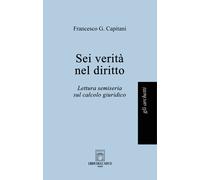 Sei verità nel diritto. Lettura semiseria sul calcolo giuridico - Capitani...