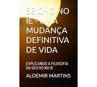 SEICHO NO IE - UMA MUDANÇA DEFINITIVA DE VIDA: EXPLICANDO A FILOSOFIA DA SEICHO NO IE