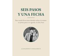SEIS PASOS Y UNA FECHA: Para cuando llevas meses dándole vueltas a lo mismo: un primer paso en tu agenda, con día y hora
