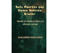 Seis Puertas que Nunca Debiste Cruzar: Donde el miedo es llave y el silencio, cerrojo