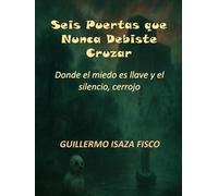 Seis Puertas que Nunca Debiste Cruzar: Donde el miedo es llave y el silencio, cerrojo