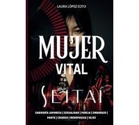 SEITAI MUJER VITAL: Transforma tus etapas vitales en salud, belleza y poder con el secreto japonés que revoluciona el autocuidado