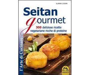 Seitan gourmet. 300 deliziose ricette vegetariane ricche di proteine