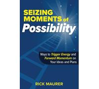 Seizing Moments of Possibility: Ways to Trigger Energy and Forward Momentum on Your Ideas and Plans