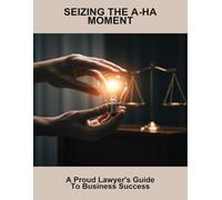 Seizing The A-Ha Moment: A Proud Lawyer'S Guide To Business Success
