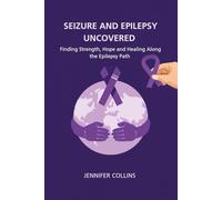 Seizures and Epilepsy Uncovered: Finding Strength, Hope, and Healing Along the Epilepsy Path