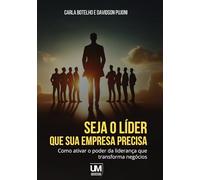 Seja o líder que sua empresa precisa: Como ativar o poder da liderança que transforma negócios