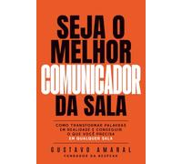 Seja o Melhor Comunicador da Sala: Como transformar palavras em realidade e conseguir o que você precisa em qualquer sala