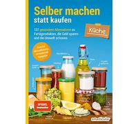 Selber machen statt kaufen - Küche - 2. Auflage, aktualisierte, erweiterte Ausgabe: 137 gesündere Alternativen zu Fertigprodukten, die Geld sparen und die Umwelt schonen