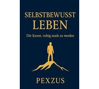 Selbstbewusst Leben - Die Kunst, ruhig stark zu werden: Ein 37-Kapitel-Praxisbuch mit täglichen Übungen, Routinen und mentalen Strategien, um im Alltag, im Beruf und in Beziehungen souverän
