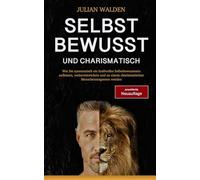 Selbstbewusst und charismatisch - erweiterte Neuauflage: Wie Sie systematisch ein kraftvolles Selbstbewusstsein aufbauen, weiterentwickeln und zu einem charismatischen Menschenmagneten werden