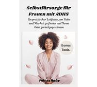 Selbstfürsorge für Frauen mit ADHS: Ein praktischer Leitfaden, um Ruhe und Klarheit zu finden und Ihren Geist zurückzugewinnen