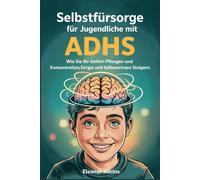 Selbstfürsorge für Jugendliche mit ADHS: Wie Sie Ihr Gehirn pflegen und Konzentration, Energie und Selbstvertrauen steigern