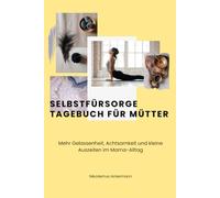 Selbstfürsorge Tagebuch für Mütter: Mehr Gelassenheit, Achtsamkeit und kleine Auszeiten im Mama-Alltag, Arbeitsblätter für 10 Wochen, im Praktischen A5 Format
