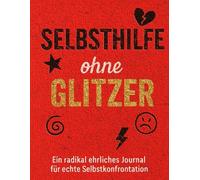 Selbsthilfe ohne Glitzer - Ein radikal ehrliches Journal für echte Selbstkonfrontation: Das ist kein Heiljournal. Das ist Überleben mit Stift. ... ohne Zuckerguss, Achtsamkeit ohne Bullshit.