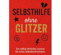 Selbsthilfe ohne Glitzer: Ein radikal ehrliches Journal für echte Selbstkonfrontation: Das ist kein Heiljournal. Das ist Überleben mit Stift. ... ohne Zuckerguss, Achtsamkeit, Dankbarkeitstagebuch, Depression
