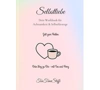Selbstliebe - Dein Workbook für Achtsamkeit & Selbstfürsorge: Ein achtsamer Begleiter für deine persönliche Reise zu mehr Selbstannahme, innerer Ruhe & liebevoller Verbindung mit dir selbst.
