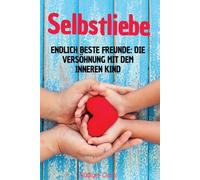 Selbstliebe: Endlich beste Freunde.: Die Versöhnung mit dem inneren Kind