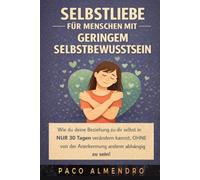 SELBSTLIEBE FÜR MENSCHEN MIT GERINGEM SELBSTBEWUSSTSEIN: Wie du deine Beziehung zu dir selbst in NUR 30 Tagen verändern kannst, OHNE von der Anerkennung anderer abhängig zu sein!