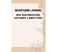 Selbstliebe-Journal - Dein täglicher Weg zu mehr Selbstwertgefühl & innerer Stärke: Reflexionsfragen, Affirmationen & Übungen für mehr Selbstvertrauen und Achtsamkeit