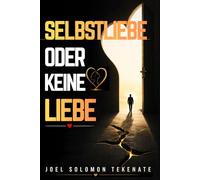 SELBSTLIEBE ODER KEINE LIEBE: Der bewährte Weg, um Ihre Vergangenheit zu heilen, Selbstvertrauen aufzubauen und die gesunde und dauerhafte Liebesbeziehung anzuziehen, die Sie verdienen
